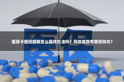 医保卡提现提取怎么操作合法吗？风险套路有哪些防坑？