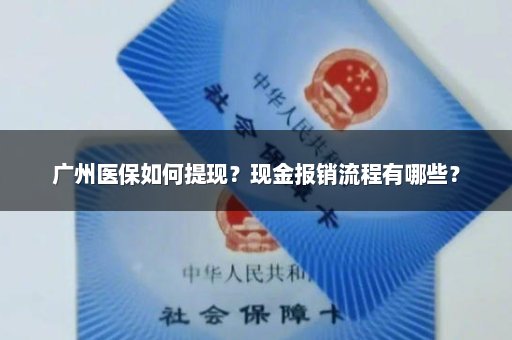 广州医保如何提现？现金报销流程有哪些？